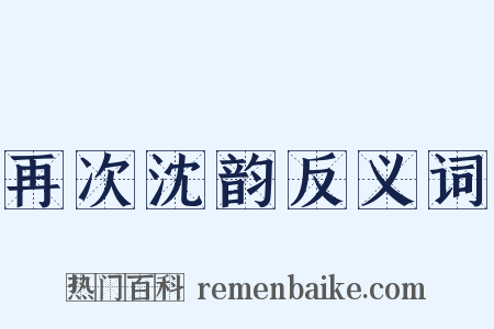 再次沈韵反义词是什么意思的图片